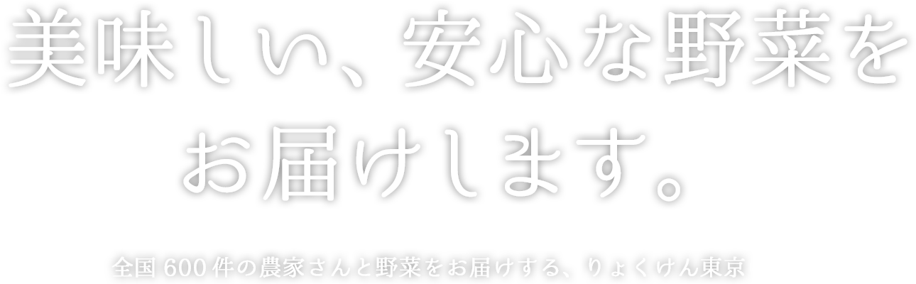 美味しい、安心な野菜をお届けします。全国600 件の農家さんと野菜をお届けする、りょくけん東京